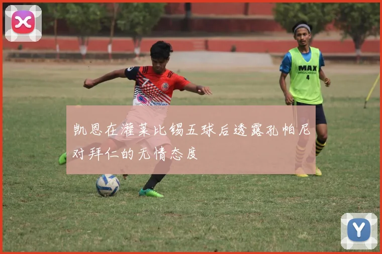 凯恩在灌莱比锡五球后透露孔帕尼对拜仁的无情态度