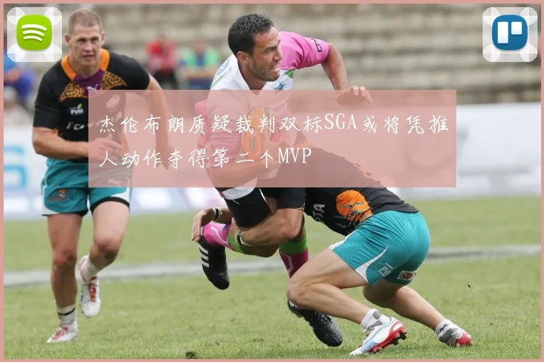 杰伦布朗质疑裁判双标SGA或将凭推人动作夺得第二个MVP